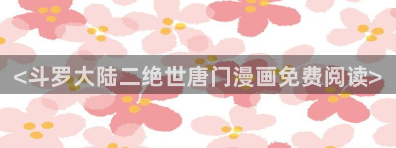 香蕉免费读漫画的：<斗罗大陆二绝世唐门漫画免费阅读>