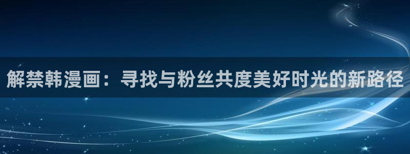 香蕉文化漫画书免费版在哪里首发：解禁韩漫画：寻找与粉丝共度美好时光的新路径