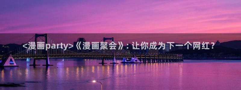 香蕉文化香蕉漫画：<漫画party>《漫画聚会》: 让你成为下一个网红？