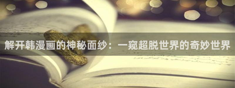 香蕉文化漫画书更新快：解开韩漫画的神秘面纱：一窥超脱世界的奇妙世界
