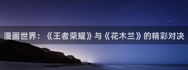 香蕉漫画书城：漫画世界：《王者荣耀》与《花木兰》的精彩对决